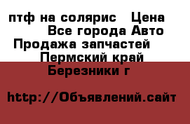 птф на солярис › Цена ­ 1 500 - Все города Авто » Продажа запчастей   . Пермский край,Березники г.